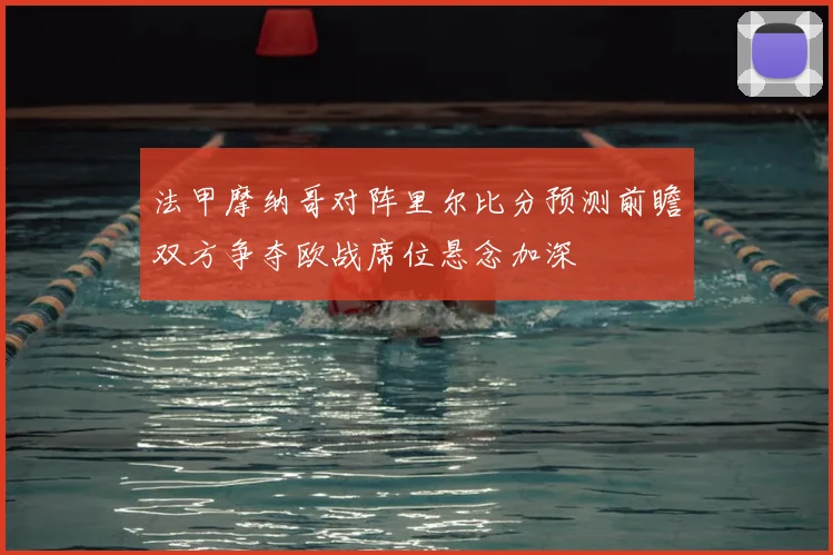 法甲摩纳哥对阵里尔比分预测前瞻双方争夺欧战席位悬念加深