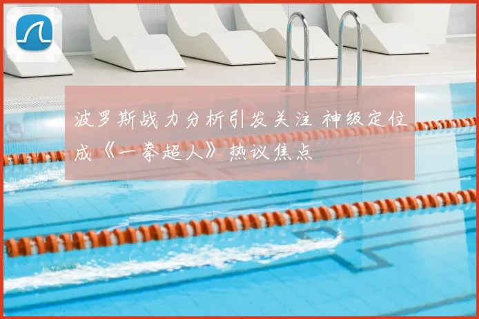 波罗斯战力分析引发关注 神级定位成《一拳超人》热议焦点
