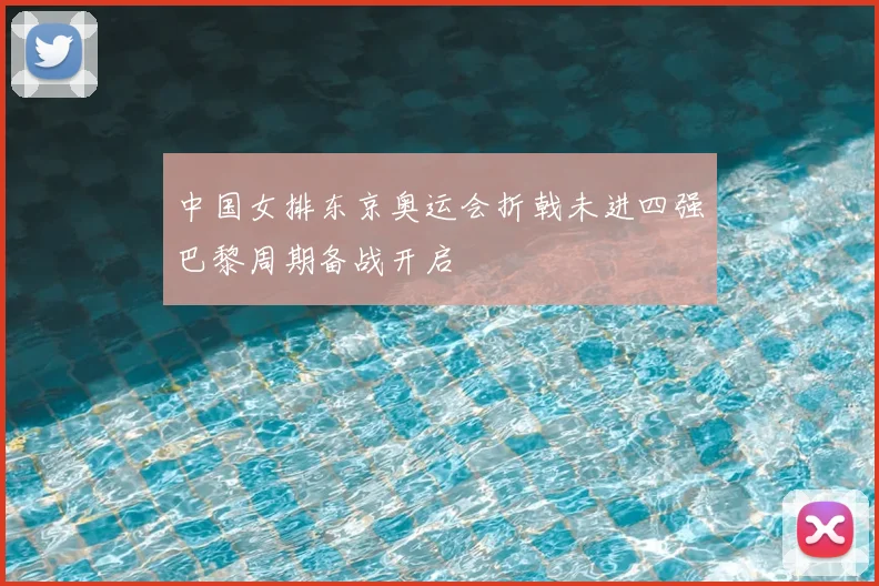 中国女排东京奥运会折戟未进四强巴黎周期备战开启