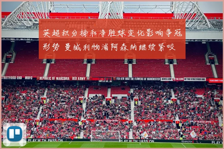 英超积分榜和净胜球变化影响争冠形势 曼城利物浦阿森纳继续紧咬