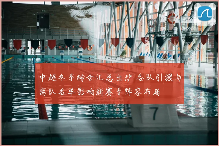 中超冬季转会汇总出炉 各队引援与离队名单影响新赛季阵容布局