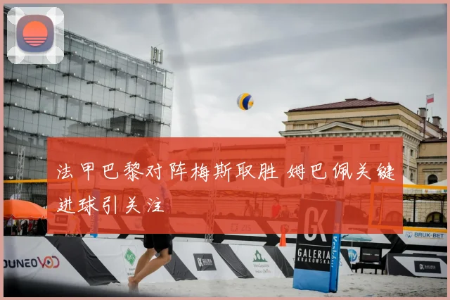 法甲巴黎对阵梅斯取胜 姆巴佩关键进球引关注