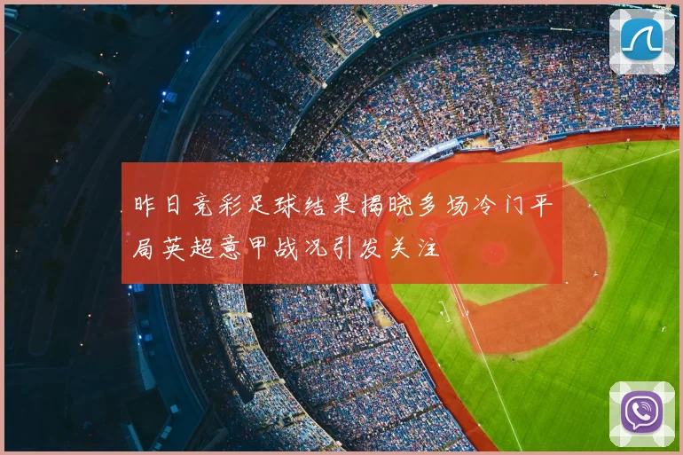 昨日竞彩足球结果揭晓多场冷门平局英超意甲战况引发关注
