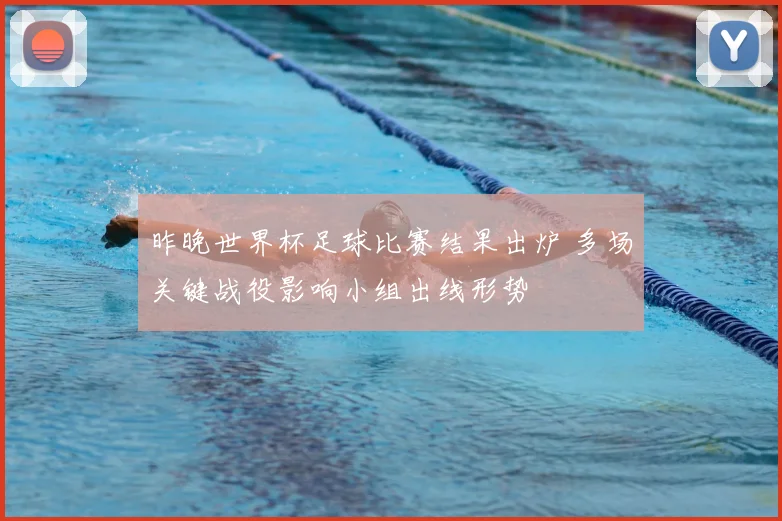昨晚世界杯足球比赛结果出炉 多场关键战役影响小组出线形势