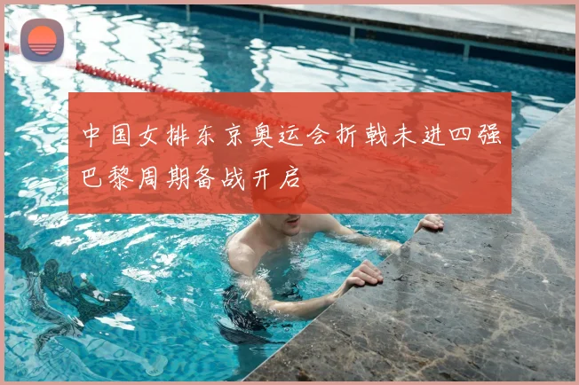 中国女排东京奥运会折戟未进四强巴黎周期备战开启