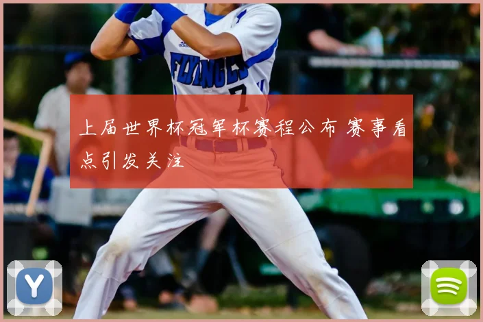 上届世界杯冠军杯赛程公布 赛事看点引发关注