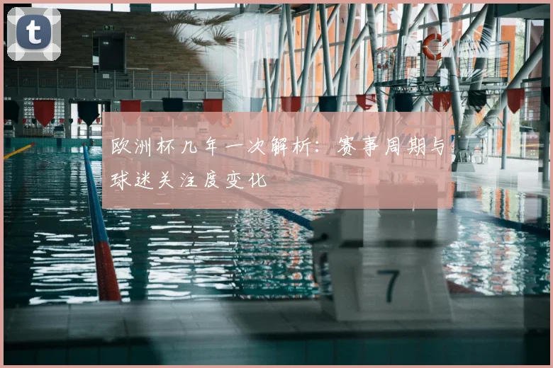 欧洲杯几年一次解析：赛事周期与球迷关注度变化