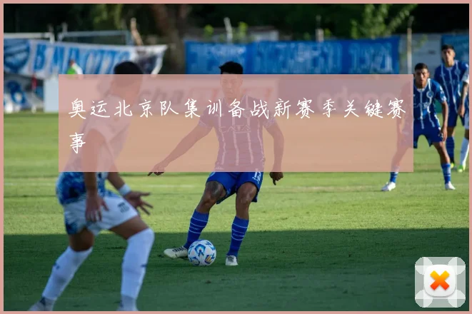 奥运北京队集训备战新赛季关键赛事
