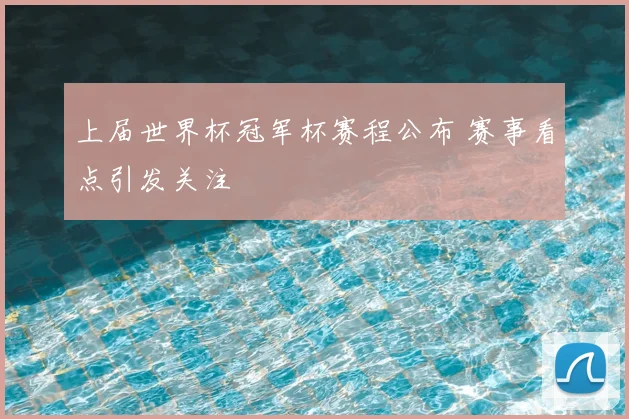 上届世界杯冠军杯赛程公布 赛事看点引发关注